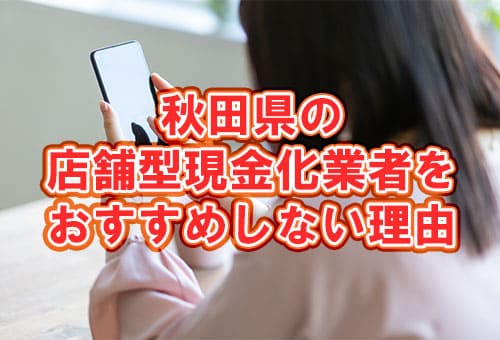 秋田県の店舗型現金化業者をおすすめしない理由