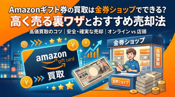 Amazonギフト券の買取は金券ショップでできる？高く売る裏ワザとおすすめ売却法